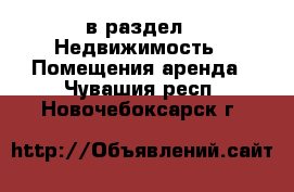  в раздел : Недвижимость » Помещения аренда . Чувашия респ.,Новочебоксарск г.